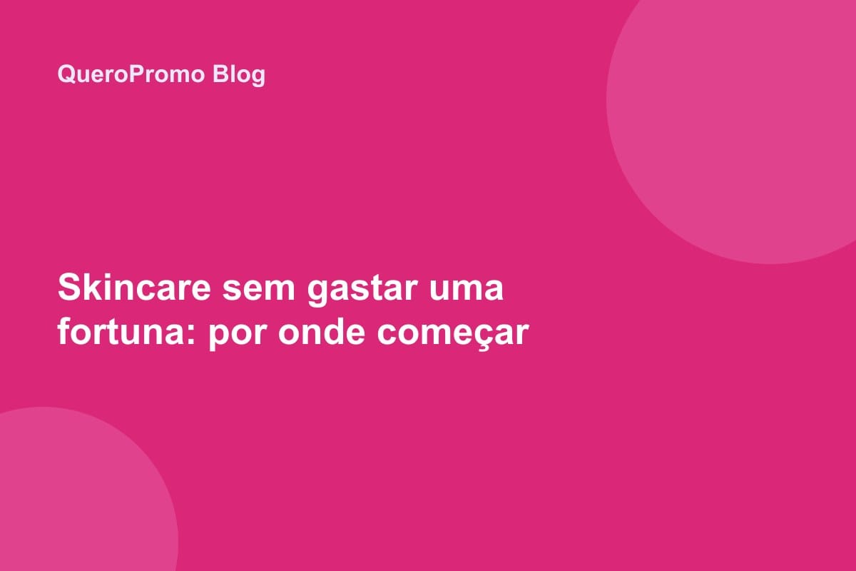 Skincare sem gastar uma fortuna: por onde começar